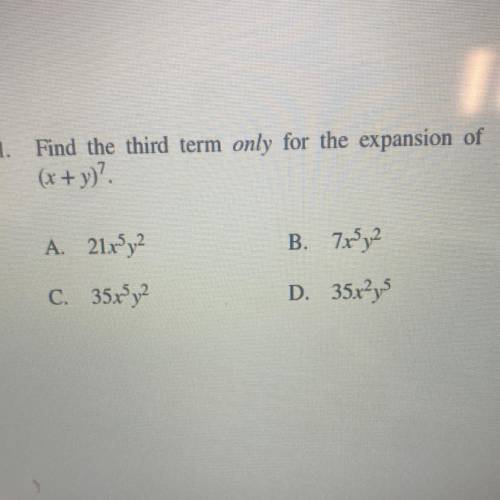 11. Find the third term only for the expansion of

(x + y)?
A. 21rºy2
B. 7r4y2
C. 35x®y2
D. 35x²y5