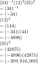 (34)^-^1(12)^2(35)^3\\= (34)^-^1\\= (-34)\\(12)^2\\=(144)\\=(-34)(144)\\=(-4896)\\(35)^3 \\= (42875)\\=(-4896)(42875)\\= (-209,916,000)