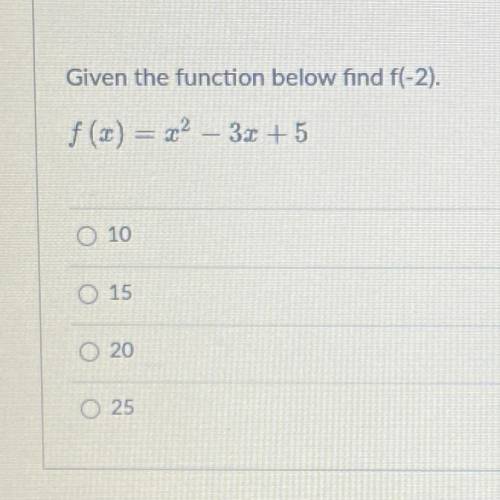 PLEASE GELP WITH ALGEBRA Given the function below find f(-2).
f(x) = x^2 – 3x + 5