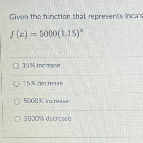 Given the function that represents Inca's investment, identify the rate.

f(x) = 5000(1.15)
a 15%