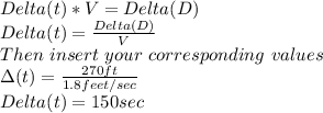 Delta(t)*V=Delta(D)\\Delta (t)=\frac{Delta(D)}{V}\\Then\ insert\ your\ corresponding\ values\\\Delta(t)=\frac{270 ft}{1.8 feet/sec}  \\Delta (t)= 150sec