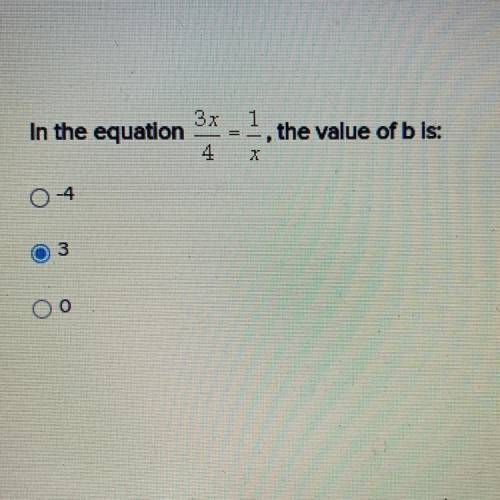 In the equation the value 3x/4 = 1/x the value of b is: -4, 3, 0

Explain how you got to this answ