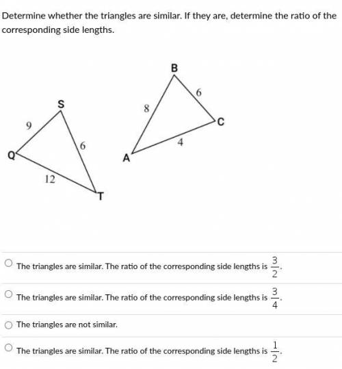 Determine whether the triangles are similar. If they are, determine the ratio of the corresponding