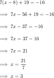 7(x - 8) + 19 = -16\\\\\implies 7x -56 +19 = -16\\\\\implies 7x -37 = -16\\\\\implies 7x = 37-16\\\\\implies 7x = 21\\\\\implies x = \dfrac{21}7 \\\\\implies x = 3
