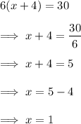 6(x+4) = 30\\\\\implies x +4 = \dfrac{30}6\\\\\implies x +4 = 5 \\\\\implies x = 5-4 \\\\\implies x =1