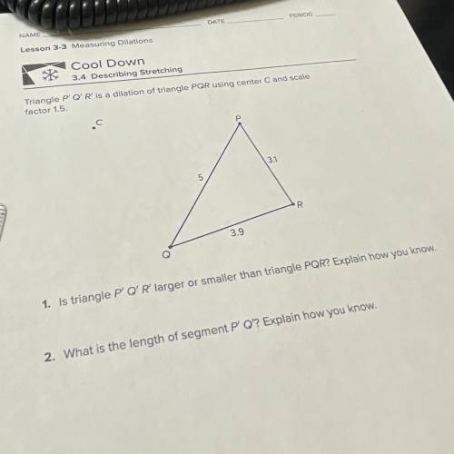 Need help now!!
 

3.4 Describing Stretching
Triangle P Q'R' is a dilation of triangle PQR using ce