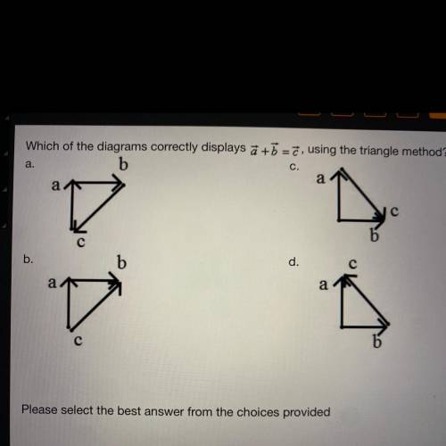 A.

Which of the diagrams correctly displays a + b =ē, using the triangle method?
b
C.
a
a
с
b.
b