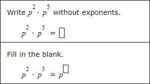 Follow the instructions below. HELP PLEASE ASAP

Write p^2 x p^5 without exponents.
Fill in the bl