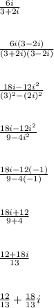 \frac{6i}{3+2i}\\\\\\\frac{6i(3-2i)}{(3+2i)(3-2i)}\\\\\\\frac{18i-12i^2}{(3)^2-(2i)^2}\\\\\\\frac{18i-12i^2}{9-4i^2}\\\\\\\frac{18i-12(-1)}{9-4(-1)}\\\\\\\frac{18i+12}{9+4}\\\\\\\frac{12+18i}{13}\\\\\\\frac{12}{13}+\frac{18}{13}i\\\\\\