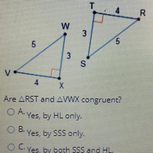 Are RST and WWX congruent?

A. Yes, by HL only.
B. Yes, by SSS only.
C. Yes, by both SSS and HL.
D