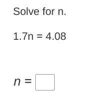 Solve for n. 
1.7n = 4.08