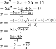 -2x^2-5x+25=17\\-2x^2-5x+8=0\\x=\frac{-b\pm\sqrt{b^2-4ac}}{2a}\\x=\frac{-(-5)\pm\sqrt{(-5)^2-4(-2)(8)}}{2(-2)}\\x=\frac{5\pm\sqrt{25+64}}{-4}\\x=\frac{5\pm\sqrt{89}}{-4}\\x=-\frac{5}{4}\pm\frac{\sqrt{89}}{4}\\