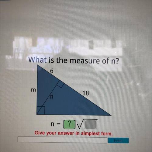 What is the measure of n?

6
m
18
n
n = [?]/
Give your answer in simplest form.
Enter