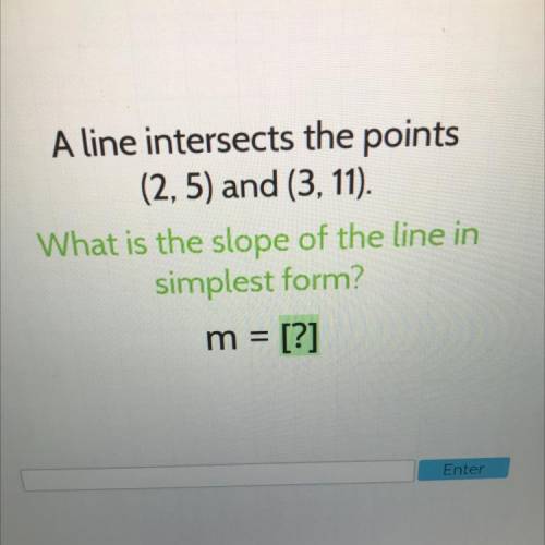 A line intersects the points

 (2,5) and (3, 11).
What is the slope of the line in
simplest form?