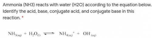 Ammonia (NH3) reacts with water (H2O) according to the equation below. Identify the acid, base, con