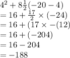 4^{2} +8\frac{1}{2} (-20-4) \\ =  16 +  \frac{17}{2}  \times ( - 24) \\ =  16 + (17 \times  -( 12) \\ =  16 + ( - 204) \\ =  16 - 204 \\  = -  188