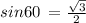 sin60 \:  = \frac{ \sqrt{3} }{2}