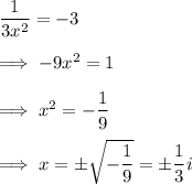 \dfrac 1{3x^2} = -3\\\\\implies -9x^2 = 1\\\\\implies x^2 = -\dfrac 19\\\\\implies x = \pm\sqrt{-\dfrac 19} = \pm \dfrac 13i