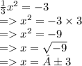\frac{1}{3}  {x}^{2}  =  - 3 \\  =    {x}^{2}  =  - 3 \times 3 \\  =    {x}^{2}  =  - 9 \\  =    {x} =  \sqrt{ - 9}  \\  =   x = ±3