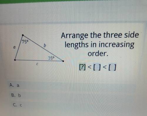 75° b Arrange the three side lengths in increasing order. 350 c [?]