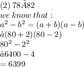 (2)\:78×82 \\we \: know  \: that:  \\  {a}^{2} - {b}^{2} = (a + b)(a - b)\\ →(80+2)(80-2)\\{80}^{2} - {2}^{2}\\ → 6400 - 4 \\ = 6399 \\ \\
