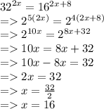 {32}^{2x}  = 16 ^{2x + 8}  \\  =    {2}^{5(2x)}  =  {2}^{4(2x + 8)}  \\  =    {2}^{10x}  =  {2}^{8x + 32}  \\  =   10x = 8x + 32 \\  =   10x - 8x = 32 \\  =   2x = 32 \\  =   x =  \frac{32}{2}  \\  =   x = 16