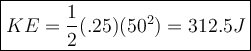 \large\boxed{KE = \frac{1}{2}(.25)(50^2) = 312.5 J}