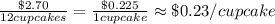 \frac{\$2.70}{12cupcakes}=\frac{\$0.225}{1cupcake}\approx\$0.23/cupcake