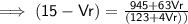 \implies \mathsf{(15 - Vr )=  \frac{945 +  63Vr }{(123 +4Vr)   )}  }