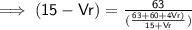 \implies \mathsf{(15 - Vr )=  \frac{63}{( \frac{63 + 60 +4Vr) }{15 +Vr }  )}  }