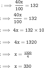\\  \tt   : \implies\dfrac{40x}{100}  = 132 \\  \\  \tt : \implies\dfrac{4 \cancel{0}x}{10 \cancel{0}}  = 132 \\  \\  \:  \:  \:  \tt \:  : \implies 4x = 132 \times 10 \\  \\   \tt : \implies \: 4x = 1320 \\  \\   \tt : \implies \: x =  \frac{1320}{4}  \\  \\  \tt : \implies \: x = 330 \:  \:  \\