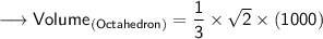 {\longrightarrow{\sf{Volume_{(Octahedron)}  =  \dfrac{1}{3}  \times  \sqrt{2}  \times {(1000)}}}}