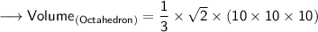 {\longrightarrow{\sf{Volume_{(Octahedron)}  =  \dfrac{1}{3}  \times  \sqrt{2}  \times {(10 \times 10 \times 10)}}}}