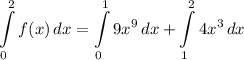\displaystyle \int\limits^2_0 {f(x)} \, dx = \int\limits^1_0 {9x^9} \, dx + \int\limits^2_1 {4x^3} \, dx