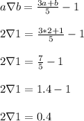 a \nabla b = \frac{3a+b}{5} - 1\\\\2 \nabla 1 = \frac{3*2+1}{5} - 1\\\\2 \nabla 1 = \frac{7}{5} - 1\\\\2 \nabla 1 = 1.4 - 1\\\\2 \nabla 1 = 0.4\\\\