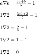 a \nabla b = \frac{3a+b}{5} - 1\\\\1 \nabla 2 = \frac{3*1+2}{5} - 1\\\\1 \nabla 2 = \frac{5}{5} - 1\\\\1 \nabla 2 = 1 - 1\\\\1 \nabla 2 = 0\\\\