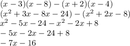 (x - 3)(x - 8) - (x + 2)(x - 4) \\(x {}^{2}  + 3x - 8x - 24) - (x {}^{2}  + 2x - 8) \\ x { }^{2}  - 5x - 24 - x {}^{2}  - 2x + 8 \\  - 5x - 2x - 24 + 8 \\  - 7x - 16