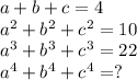 a + b + c = 4 \\  {a}^{2} +  {b}^{2} +  {c}^{2} = 10 \\  {a}^{3} +  {b}^{3} +  {c}^{3} = 22 \\  {a}^{4} +  {b}^{4} +  {c}^{4}  = ?