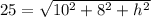 25  =  \sqrt{10^{2} + 8^{2}  + h^{2}  }