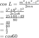cos~L=\frac{m^2+n^2-l^2}{2mn} \\=\frac{5^2+8^2-7^2}{2*5*8} \\=\frac{25+64-49}{80} \\=\frac{40}{80} \\=\frac{1}{2} \\=cos 60\\