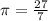 \pi =  \frac{27}{7}