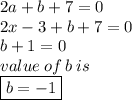 2a + b + 7 = 0 \\ 2x - 3 + b + 7 = 0 \\ b + 1 = 0 \\ value \: of \: b \: is \\  \boxed{b =  -  1}