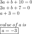 3a +  \cancel{b} + 10 = 0 \\ 2a +  \cancel{b} + 7 = 0 \\ a + 3 = 0 \\   \\ value \: of \: a \: is \\  \boxed{a =  - 3}