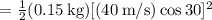 \;\;\;\;\;= \frac{1}{2}(0.15\:\text{kg})[(40\:\text{m/s})\cos30]^2