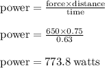 { \rm{power =  \frac{force \times distance}{time} }} \\  \\ { \rm{power =  \frac{650 \times 0.75}{0.63} }} \\  \\ { \rm{power = 773.8 \: watts}}