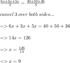 \frac{6x + 3x + 5x}{3}  =  \frac{40 + 50 + 36}{3}  \\ \\  cancel \: 3 \: over \: both \: sides... \\  \\  =   6x + 3x + 5x = 40 + 50 + 36 \\ \\   =   14x = 126 \\  \\  =   x =  \frac{126}{14}  \\ \\   =   x = 9