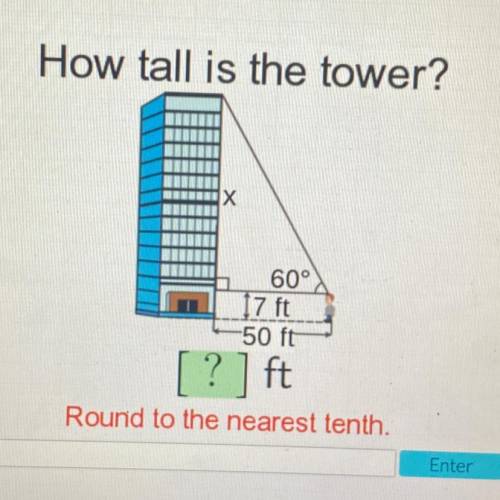 How tall is the tower?
60°
7 ft
50 ft
? ft
Round to the nearest tenth.
Enter