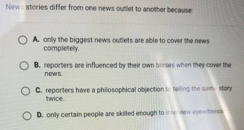 Question 5 of 10 News stories differ from one news outlet to another because: