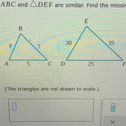 AABC and ADEF are similar. Find the missing side length.

(The triangles are not drawn to scale.)