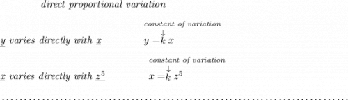 \qquad \qquad \textit{direct proportional variation} \\\\ \textit{\underline{y} varies directly with \underline{x}}\qquad \qquad \stackrel{\textit{constant of variation}}{y=\stackrel{\downarrow }{k}x~\hfill } \\\\ \textit{\underline{x} varies directly with }\underline{z^5}\qquad \qquad \stackrel{\textit{constant of variation}}{x=\stackrel{\downarrow }{k}z^5~\hfill } \\\\[-0.35em] ~\dotfill